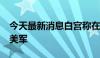 今天最新消息白宫称在北约国家部署约8万名美军