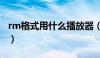 rm格式用什么播放器（rm文件用什么播放器）