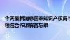 今天最新消息国家知识产权局与阿联酋经济部签署知识产权领域合作谅解备忘录