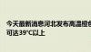 今天最新消息河北发布高温橙色预警：邢台南部、邯郸局地可达39℃以上