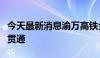 今天最新消息渝万高铁全线首座千米以上隧道贯通