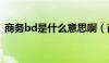 商务bd是什么意思啊（商务bd是什么意思）