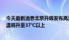 今天最新消息北京升级发布高温橙色预警 24小时内最高气温将升至37℃以上