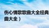 伤心情歌歌曲大全经典70.80后（伤心情歌歌曲大全）