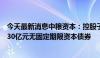 今天最新消息中粮资本：控股子公司中英人寿拟发行不超过30亿元无固定期限资本债券