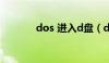 dos 进入d盘（dos进入d盘）