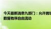 今天最新消息九部门：允许跨境电商、跨境支付等应用场景数据有序自由流动