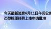 今天最新消息6月11日午间公告一览：一品红获得艾曲泊帕乙醇胺原料药上市申请批准