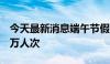 今天最新消息端午节假期北京接待游客779.2万人次