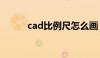 cad比例尺怎么画（cad比例尺）