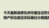 今天最新消息杭州市居住证积分管理指标体系调整：市区自购产权住房且实际居住分值提高至80分