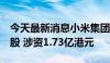 今天最新消息小米集团：6月11日回购100万股 涉资1.73亿港元