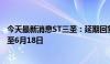 今天最新消息ST三圣：延期回复深圳证券交易所年报问询函至6月18日