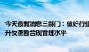 今天最新消息三部门：做好行业协会反垄断指南宣贯实施 提升反垄断合规管理水平