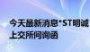 今天最新消息*ST明诚：延期5个交易日回复上交所问询函