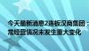 今天最新消息2连板汉商集团：目前生产经营活动正常，日常经营情况未发生重大变化