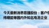 今天最新消息恩捷股份：客户包含宁德时代、国轩高科、亿纬锂能等国内外知名电池企业