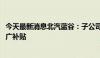 今天最新消息北汽蓝谷：子公司收到2554万元新能源汽车推广补贴