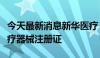 今天最新消息新华医疗：公司产品获得三类医疗器械注册证