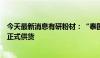 今天最新消息有研粉材：“泰国产业基地建设项目”已开始正式供货