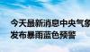 今天最新消息中央气象台6月12日10时继续发布暴雨蓝色预警