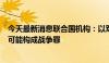 今天最新消息联合国机构：以军致大量平民伤亡的解救行动可能构成战争罪