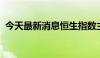 今天最新消息恒生指数主连夜盘收涨0.66%