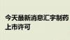 今天最新消息汇宇制药：注射用赛替派获法国上市许可