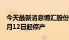 今天最新消息博汇股份：公司主要生产装置6月12日起停产