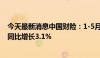 今天最新消息中国财险：1-5月原保费收入达2491.21亿元 同比增长3.1%