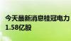 今天最新消息桂冠电力：大股东拟减持不超过1.58亿股