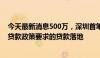 今天最新消息500万，深圳首笔符合科技创新和技术改造再贷款政策要求的贷款落地