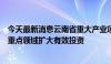 今天最新消息云南省重大产业项目投资占比不断提升，瞄准重点领域扩大有效投资