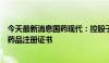 今天最新消息国药现代：控股子公司获盐酸奥洛他定滴眼液药品注册证书