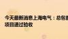 今天最新消息上海电气：总包首套国产特种石墨浸渍生产线项目通过验收