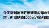 今天最新消息五粮液回应茅台酒批价下跌：目前公司批价稳定，但离站稳1000元/瓶还有距离