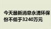 今天最新消息永清环保：董监高拟增持公司股份不低于3240万元