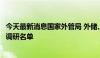 今天最新消息国家外管局 外储、国家外汇储备司现身银行股调研名单