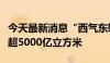 今天最新消息“西气东输”向长三角地区供气超5000亿立方米