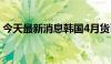 今天最新消息韩国4月货币供应M2月率0.4%