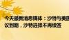 今天最新消息媒体：沙特与美国之间长达50年的石油美元协议到期，沙特选择不再续签