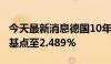 今天最新消息德国10年期国债收益率下跌5个基点至2.489%