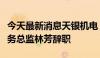 今天最新消息天银机电：董事、副总经理、财务总监林芳辞职