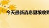 今天最新消息夏粮收购量突破1000万吨