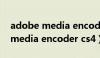 adobe media encoder cs4下载（adobe media encoder cs4）