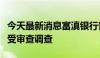 今天最新消息富滇银行普洱分行原行长王宾接受审查调查