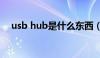 usb hub是什么东西（usb hub是什么）