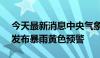 今天最新消息中央气象台6月15日18时继续发布暴雨黄色预警