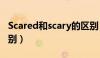 Scared和scary的区别（scared和scary的区别）