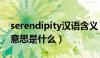 serendipity汉语含义（serendipity的中文意思是什么）